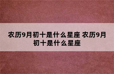 农历9月初十是什么星座 农历9月初十是什么星座